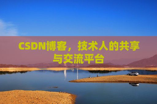CSDN博客，技术人的共享与交流平台