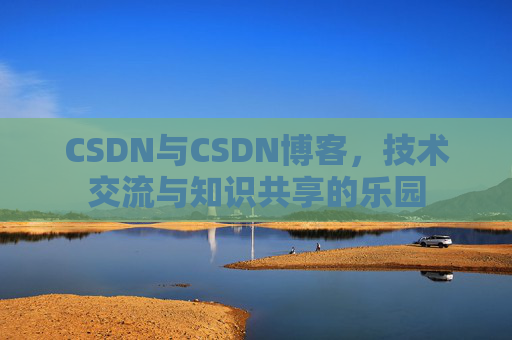 CSDN与CSDN博客，技术交流与知识共享的乐园